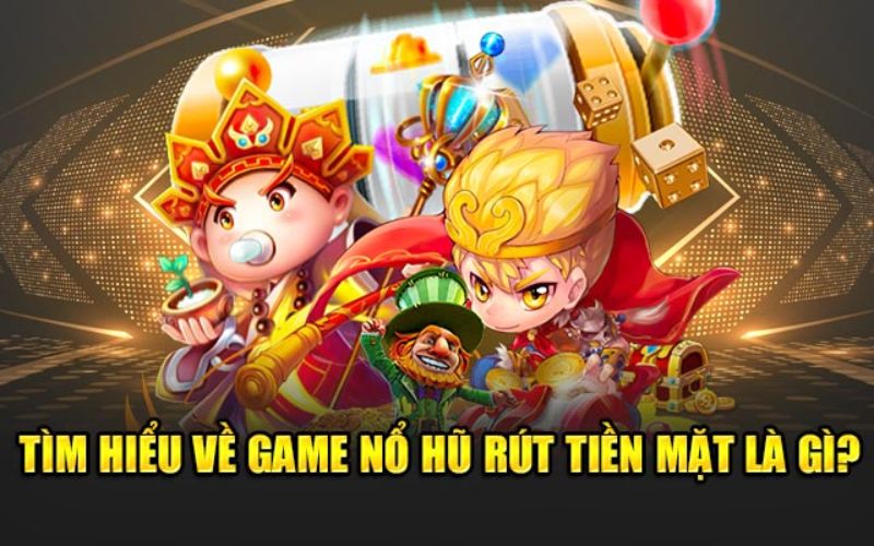 tim-hieu-ve-game-no-hu-rut-tien-mat